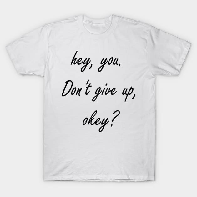 Hey You. Don't give up, Okey? T-Shirt by Islanr